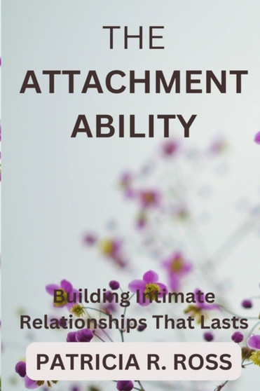 The Attachment Ability : Building Intimate Relationships That Lasts