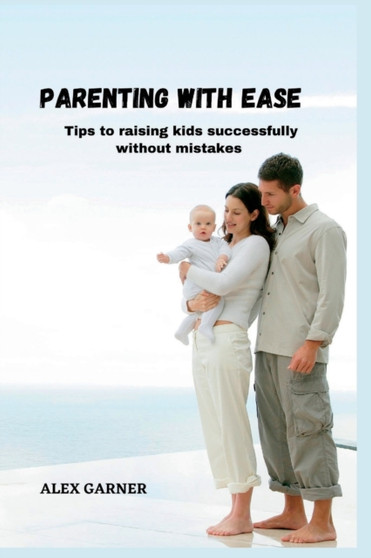 Parenting with Ease : Tips to raising kids successfully without mistakes