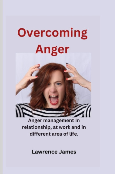 Overcoming Anger : Anger management in relationships, at work and other different area of life.