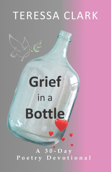 Grief in the Bottle : Poems of Love and Hope