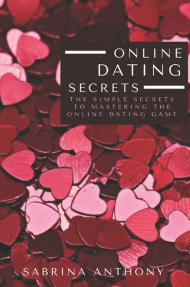 Online Dating Secrets : The Simple Secrets To Mastering The Online Dating Game