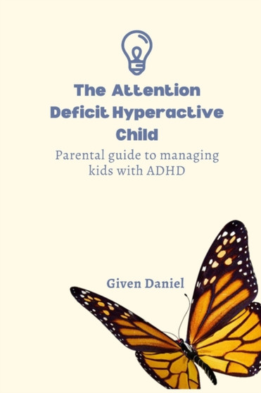 The Attention Deficit Hyperactive Child : Parental Guide To Managing Kids With ADHD