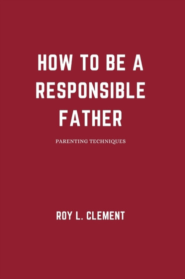 How to be a responsible father : Parenting techniques