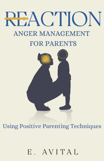 ReAction : Anger Management for Parents: Using Positive Parenting Techniques