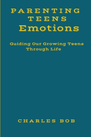 Parenting Teens Emotions : Guiding Our Growing Teens Through Life