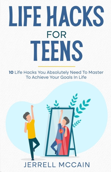 Life Hacks For Teens : 10 Life Hacks You Absolutely Need To Master To Achieve Your Goals In Life : 1