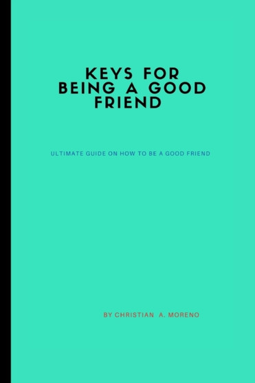 Keys for being a good friend : ultimate guide on how to be a good friend