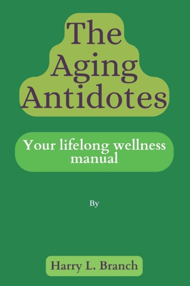 The Aging Antidotes . : Your Lifelong Wellness Manual.