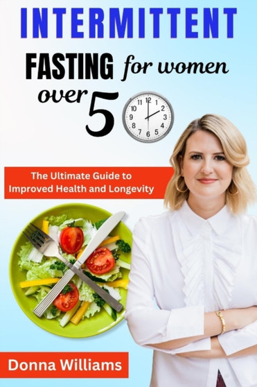 Intermittent Fasting for Women over 50 : The Ultimate Guide to Improved Health and Longevity