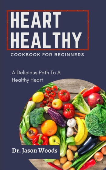 Heart Healthy Cookbook for Beginners : A Delicious Path To A Healthy Heart