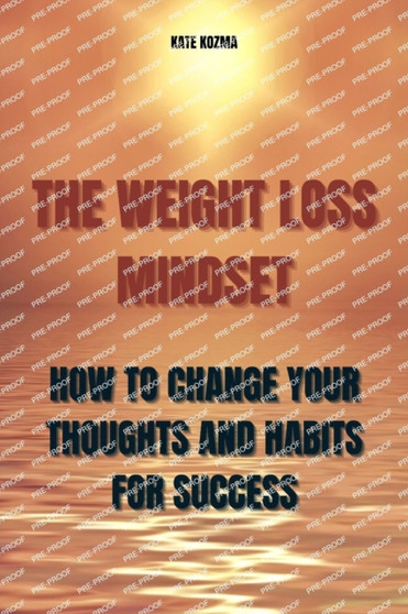The Weight Loss Mindset : How to Change Your Thoughts and Habits for Success