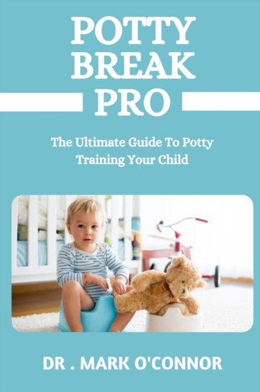 Potty Break Pro : The Ultimate Guide To Potty Training Your Child