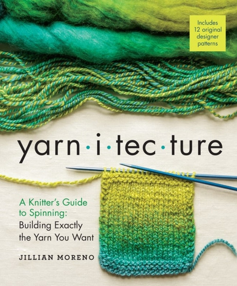 Yarnitecture : A Knitter's Guide to Spinning: Building Exactly the Yarn You Want by Jillian Moreno - Hardback