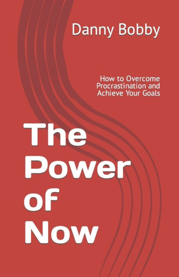 The Power of Now : How to Overcome Procrastination and Achieve Your Goals