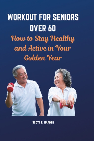 Workout for Seniors Over 60 : How to Stay Healthy and Active in Your Golden Year