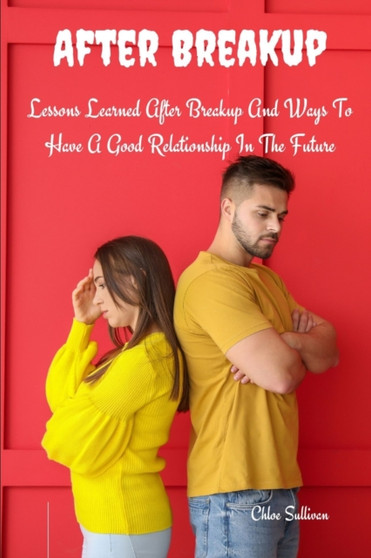 After Breakup : Lessons Learned After Breakup and Ways to Have a Good Relationship In The Future