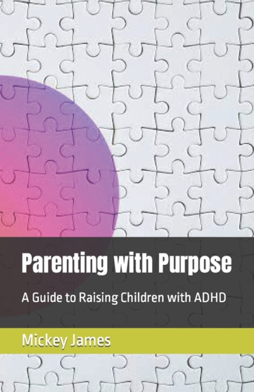 Parenting with Purpose : A Guide to Raising Children with ADHD
