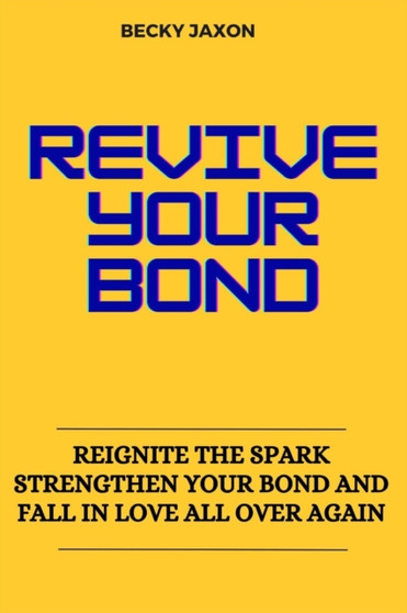 Revive Your Bond : Reignite the Spark Strengthen Your Bond and Fall in Love All Over Again