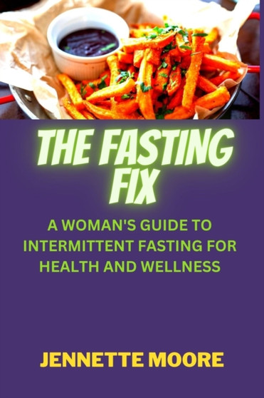 The Fasting Fix : A Woman's Guide to Intermittent Fasting for Health and Wellness