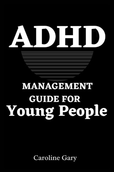 ADHD Management Guide for Young People : How To Help Young People With ADHD Live Their Best Lives