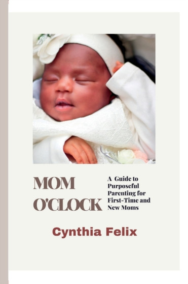 Mom O'Clock : A Guide to Purposeful Parenting for First-Time and New Moms