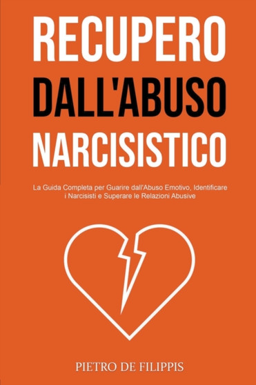 Recupero dall'Abuso Narcisistico : La Guida Completa per Guarire dall'Abuso Emotivo, Identificare i Narcisisti e Superare le Relazioni Abusive