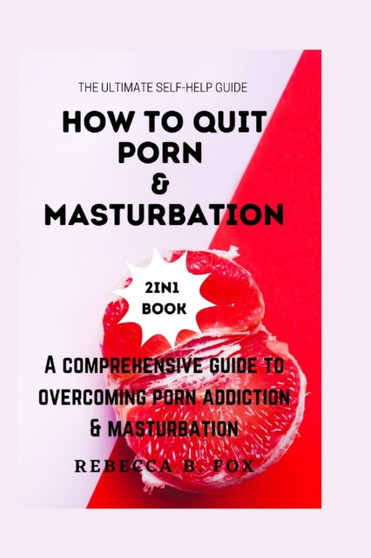 How to Quit Porn & Masturbation : A comprehensive guide to overcoming porn addiction & masturbation