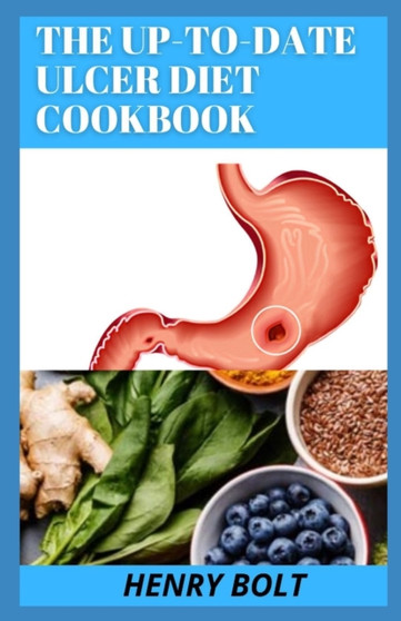 The Up-To-Date Ulcer Diet Cookbook : The 50+ Mouth-Watering, Healthy Recipes To Cure Ulcer