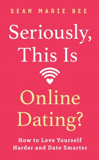 Seriously, This Is Online Dating? : How to Love Yourself Harder and Date Smarter