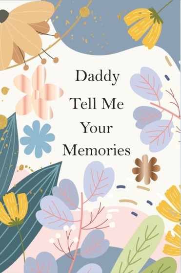Daddy, Tell Me Your Memories : A Father's Guided Life Story Journal To Fill In And Give Back
