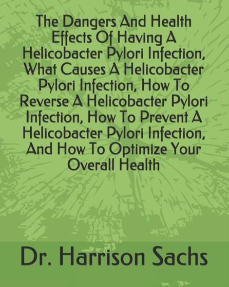 The Dangers And Health Effects Of Having A Helicobacter Pylori Infection, What Causes A Helicobacter Pylori Infection, How To Reverse A Helicobacter Pylori Infection, How To Prevent A Helicobacter Pyl