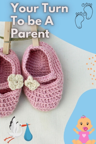 Your Turn To be A Parent : How To Be a Good Parent - for new parents