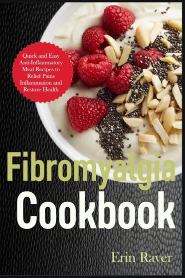Fibromyalgia Cookbook : Quick and Easy Anti-Inflammatory Meal Recipes to Relief Pain, Inflammation and Restore Health