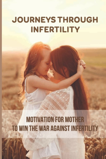 Journeys Through Infertility : Motivation For Mother To Win The War Against Infertility