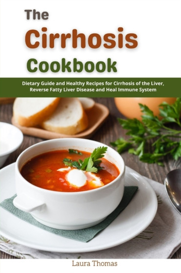 The Cirrhosis Cookbook : Dietary and Healthy Recipes for Cirrhosis of the Liver, Reverse Fatty Liver Disease and Heal Immune System