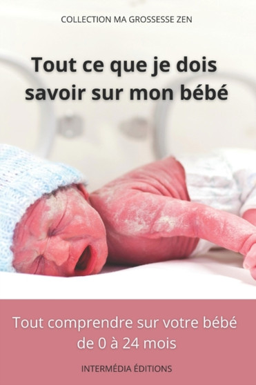 Tout Ce Que Je Dois Savoir Sur Mon Bebe : Tout comprendre sur votre bebe de 0 a 24 mois