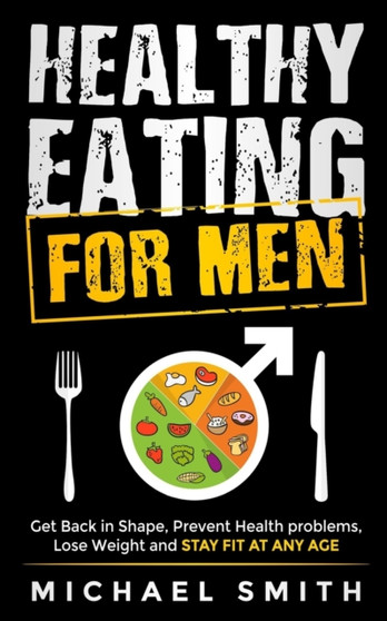 Healthy Eating for Men : Get Back in Shape, Prevent Health problems, Lose Weight and Stay Fit at Any Age Healthy Eating for Men : Get Back in Shape, Prevent Health problems, Lose Weight and Stay Fit at Any Age