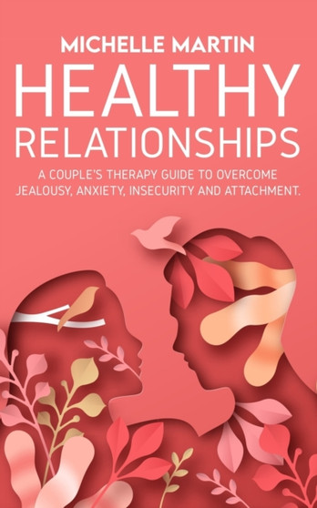 Healthy Relationships : A Couple's Therapy Guide to Overcome Jealousy, Anxiety, Insecurity and Attachment.