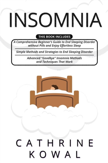 Insomnia : 3 in 1- A Comprehensive Beginner's Guide + Simple Methods and Strategies to End Sleeping Disorder + Advanced 'GoodBye' Insomnia Methods and Techniques that Work
