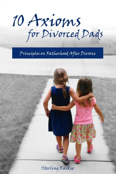 10 Axioms for Divorced Dads : Principles on fatherhood after divorce