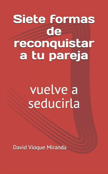 Siete formas de reconquistar a tu pareja : vuelve a seducirla