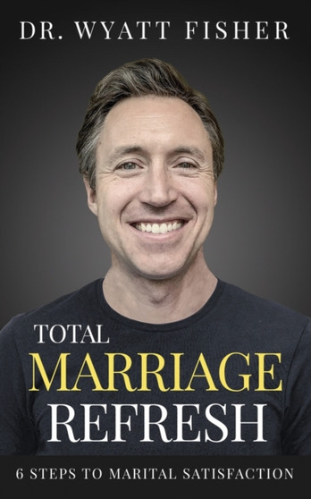 Total Marriage Refresh : 6 Steps to Marital Satisfaction