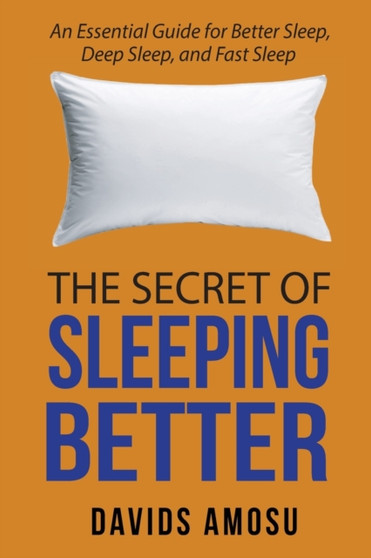 The Secret of Sleeping Better : An Essential Guide for Better Sleep, Deep Sleep and Fast Sleep