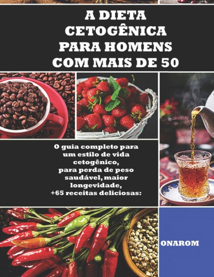 A Dieta Cetogenica Para Homens Com Mais de 50 : O guia completo para um estilo de vida cetogenico, para perda de peso saudavel, maior longevidade, +65 receitas deliciosas: