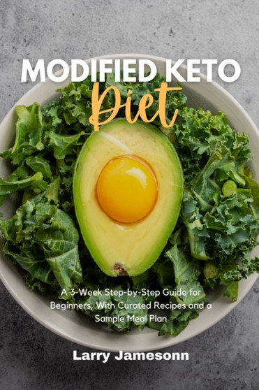 Modified Keto Diet : A 3-Week Step-by-Step Guide for Beginners, With Curated Recipes and a Sample Meal Plan