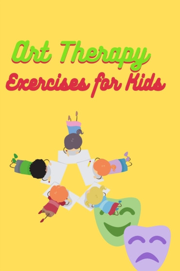 Art Therapy Exercises for Kids : Effective Techniques to Manage Anxiety, Depression, and PTSD