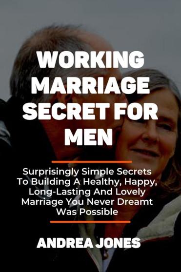 Working Marriage Secret for Men : Surprisingly Simple Secrets To Building A Healthy, Happy, Long-Lasting And Lovely Marriage You Never Dreamt Was Possible