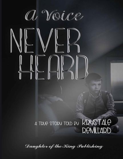 A Voice Never Heard : A true story told by Krystale Remillard