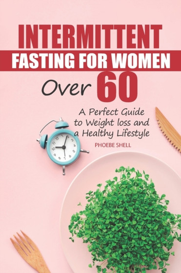 Intermittent Fasting for Women over 60 : A perfect guide to weight loss and a healthy lifestyle
