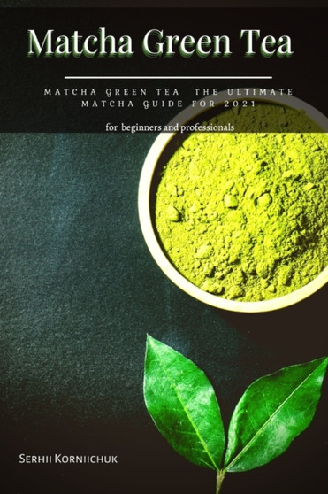 Matcha Green Tea : Matcha Green Tea the Ultimate Matcha Guide for 2021